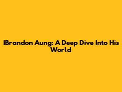IBrandon Aung: A Deep Dive Into His World