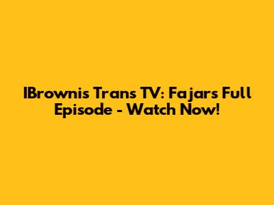 IBrownis Trans TV: Fajar's Full Episode - Watch Now!