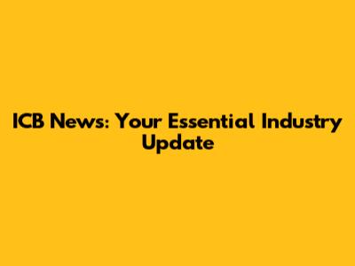 ICB News: Your Essential Industry Update