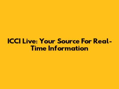 ICCI Live: Your Source For Real-Time Information