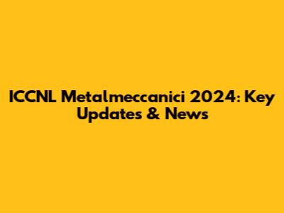 ICCNL Metalmeccanici 2024: Key Updates & News