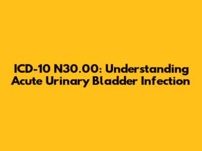 ICD-10 N30.00: Understanding Acute Urinary Bladder Infection