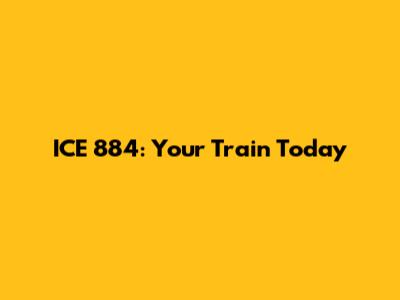 ICE 884: Your Train Today