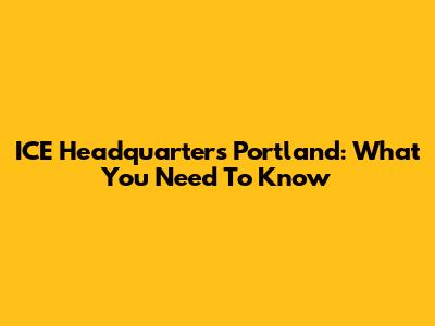 ICE Headquarters Portland: What You Need To Know