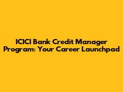 ICICI Bank Credit Manager Program: Your Career Launchpad