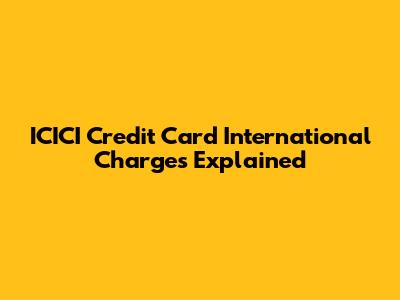 ICICI Credit Card International Charges Explained