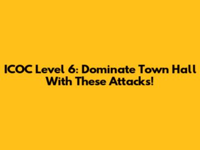 ICOC Level 6: Dominate Town Hall With These Attacks!