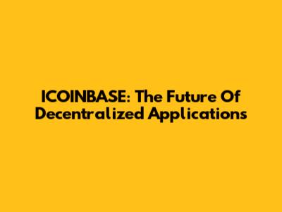 ICOINBASE: The Future Of Decentralized Applications