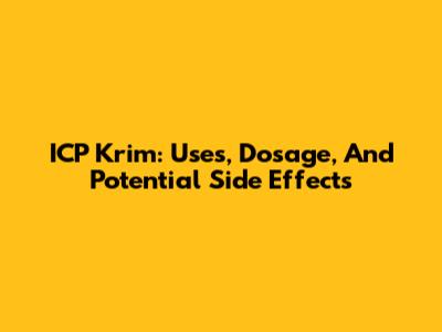 ICP Krim: Uses, Dosage, And Potential Side Effects