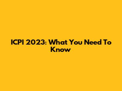 ICPI 2023: What You Need To Know