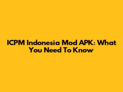 ICPM Indonesia Mod APK: What You Need To Know