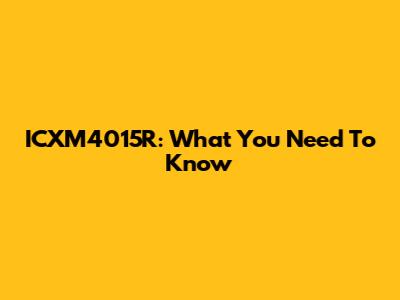 ICXM4015R: What You Need To Know