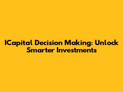ICapital Decision Making: Unlock Smarter Investments