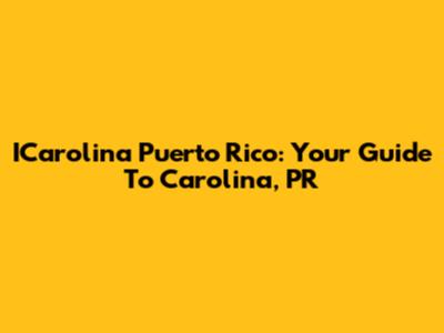 ICarolina Puerto Rico: Your Guide To Carolina, PR