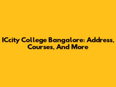 ICcity College Bangalore: Address, Courses, And More
