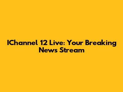 IChannel 12 Live: Your Breaking News Stream