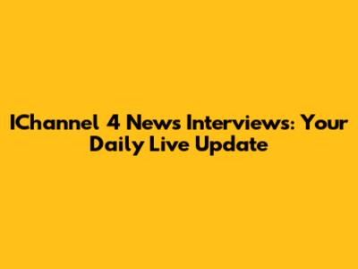 IChannel 4 News Interviews: Your Daily Live Update