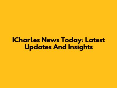 ICharles News Today: Latest Updates And Insights