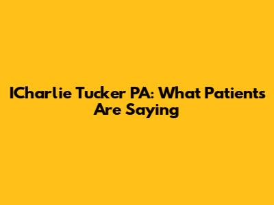 ICharlie Tucker PA: What Patients Are Saying
