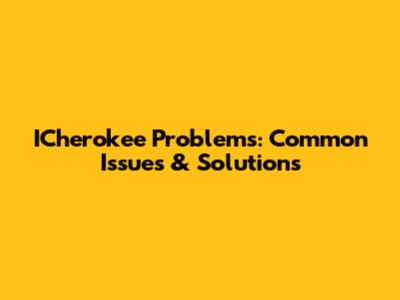 ICherokee Problems: Common Issues & Solutions