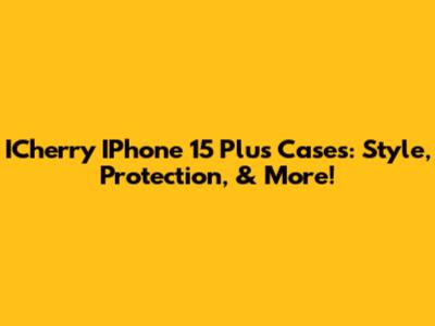 ICherry IPhone 15 Plus Cases: Style, Protection, & More!