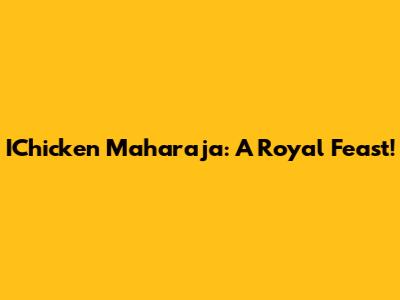 IChicken Maharaja: A Royal Feast!