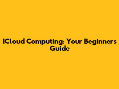 ICloud Computing: Your Beginner's Guide