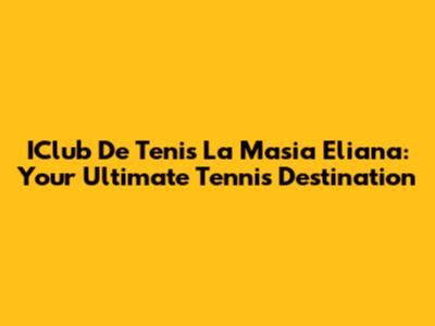 IClub De Tenis La Masia Eliana: Your Ultimate Tennis Destination