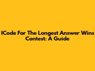 ICode For The 'Longest Answer Wins' Contest: A Guide