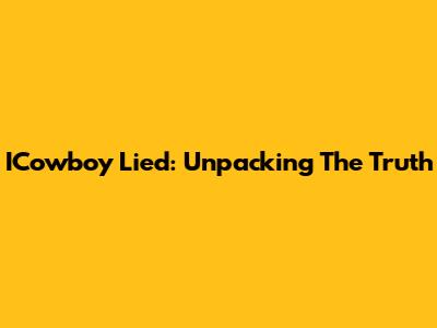 ICowboy Lied: Unpacking The Truth