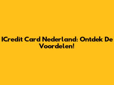 ICredit Card Nederland: Ontdek De Voordelen!