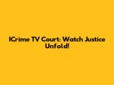 ICrime TV Court: Watch Justice Unfold!