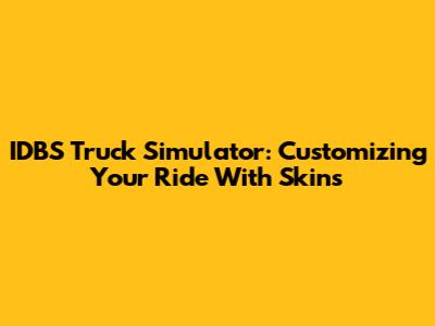 IDBS Truck Simulator: Customizing Your Ride With Skins