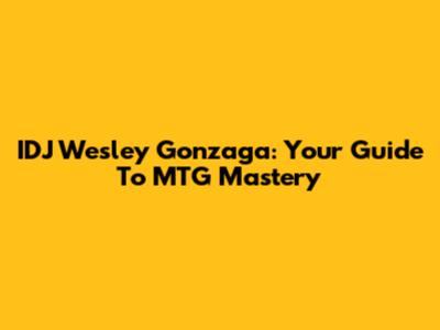 IDJ Wesley Gonzaga: Your Guide To MTG Mastery