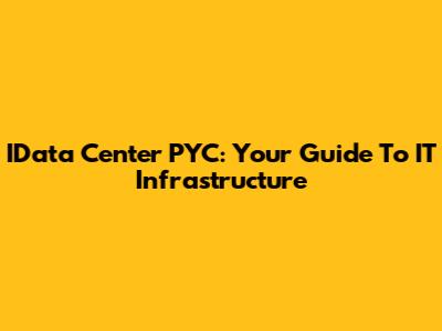 IData Center PYC: Your Guide To IT Infrastructure