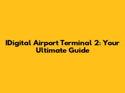 IDigital Airport Terminal 2: Your Ultimate Guide
