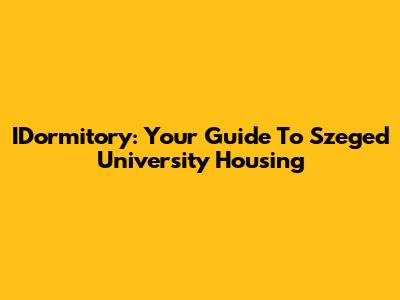IDormitory: Your Guide To Szeged University Housing