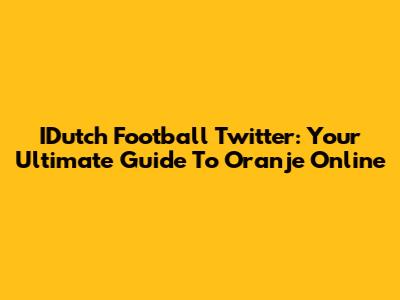 IDutch Football Twitter: Your Ultimate Guide To Oranje Online