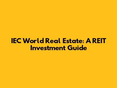 IEC World Real Estate: A REIT Investment Guide