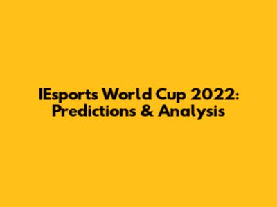 IEsports World Cup 2022: Predictions & Analysis