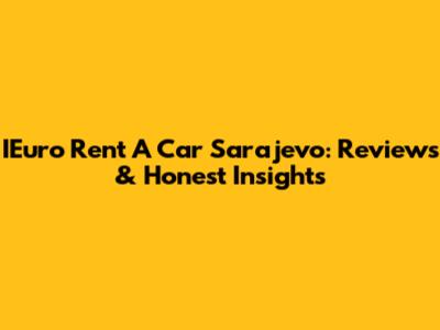 IEuro Rent A Car Sarajevo: Reviews & Honest Insights