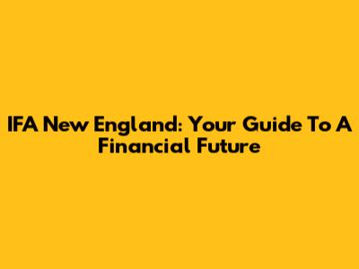 IFA New England: Your Guide To A Financial Future