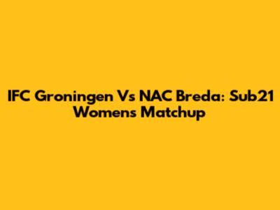 IFC Groningen Vs NAC Breda: Sub21 Women's Matchup