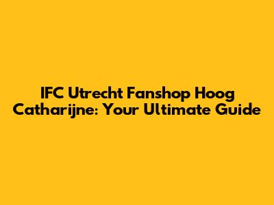 IFC Utrecht Fanshop Hoog Catharijne: Your Ultimate Guide