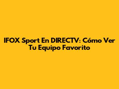 IFOX Sport En DIRECTV: Cómo Ver Tu Equipo Favorito