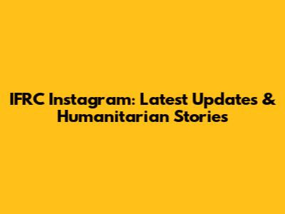 IFRC Instagram: Latest Updates & Humanitarian Stories