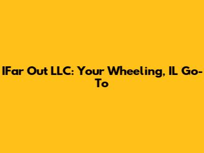 IFar Out LLC: Your Wheeling, IL Go-To