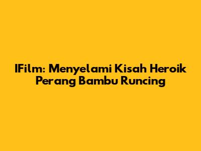 IFilm: Menyelami Kisah Heroik Perang Bambu Runcing