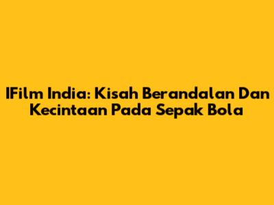 IFilm India: Kisah Berandalan Dan Kecintaan Pada Sepak Bola