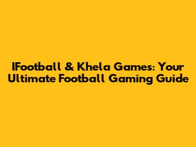 IFootball & Khela Games: Your Ultimate Football Gaming Guide